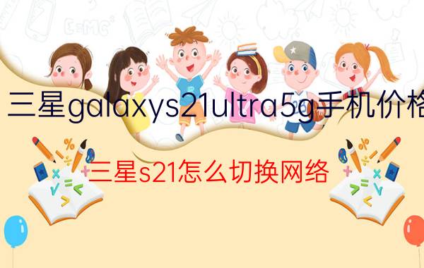 三星galaxys21ultra5g手机价格 三星s21怎么切换网络？